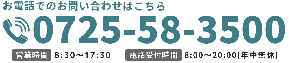 お電話でのお問い合わせはこちら TEL:0725-58-3500 営業時間 8:30～17:30 電話受付時間 8:00～20:00